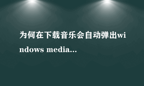 为何在下载音乐会自动弹出windows media player播放器 如何才能不弹出?(使之弹出的是下载框)