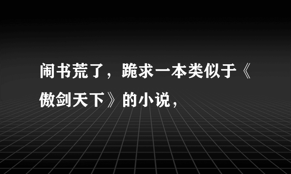 闹书荒了，跪求一本类似于《傲剑天下》的小说，