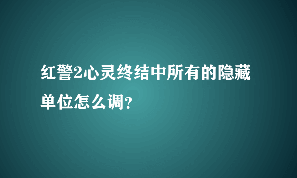 红警2心灵终结中所有的隐藏单位怎么调？