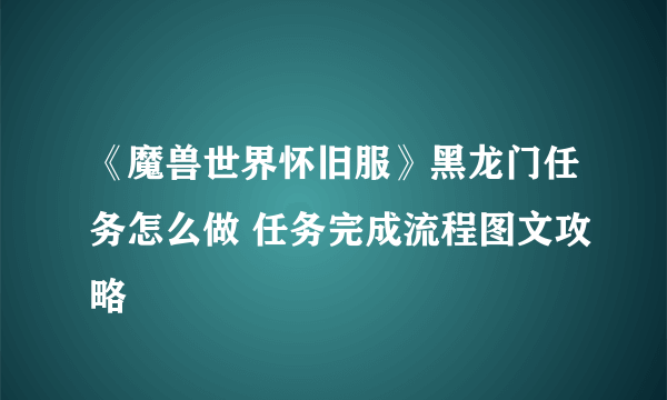 《魔兽世界怀旧服》黑龙门任务怎么做 任务完成流程图文攻略