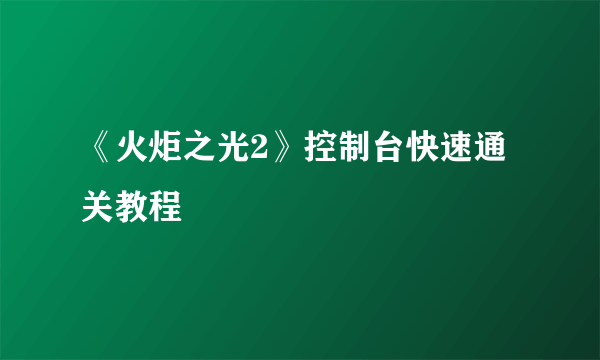 《火炬之光2》控制台快速通关教程