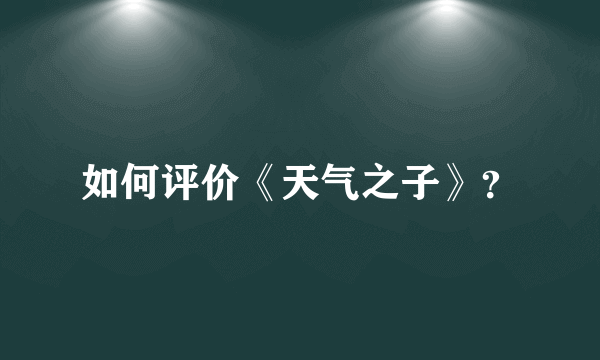 如何评价《天气之子》？