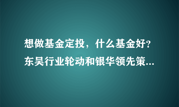 想做基金定投，什么基金好？东吴行业轮动和银华领先策略怎么样？