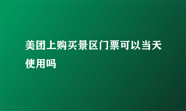 美团上购买景区门票可以当天使用吗