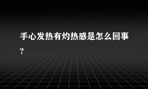 手心发热有灼热感是怎么回事?