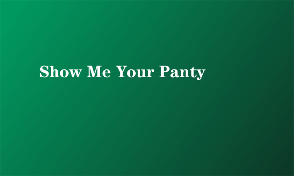 Show Me Your Panty