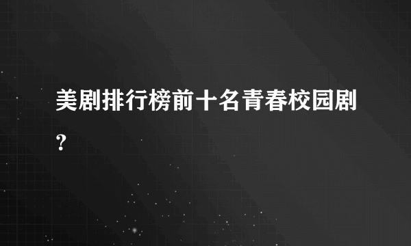 美剧排行榜前十名青春校园剧？