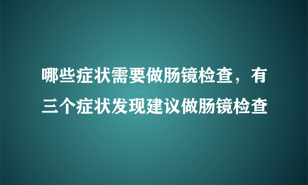 哪些症状需要做肠镜检查，有三个症状发现建议做肠镜检查