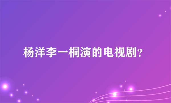 杨洋李一桐演的电视剧？