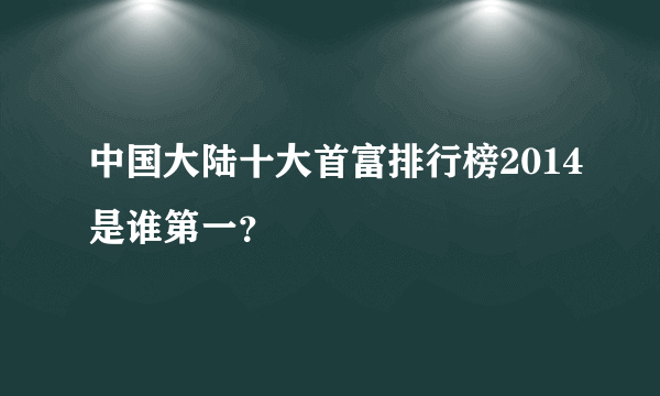 中国大陆十大首富排行榜2014是谁第一？