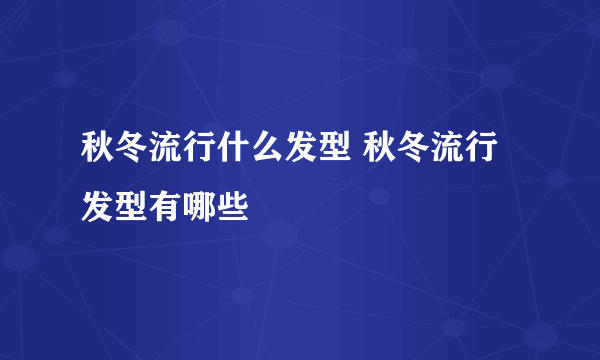 秋冬流行什么发型 秋冬流行发型有哪些