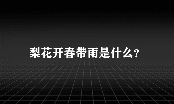 梨花开春带雨是什么？