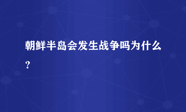 朝鲜半岛会发生战争吗为什么？