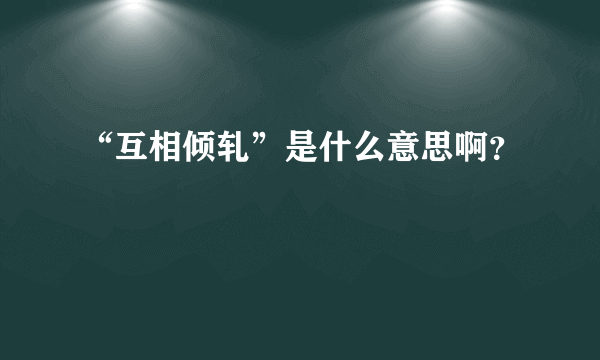 “互相倾轧”是什么意思啊？