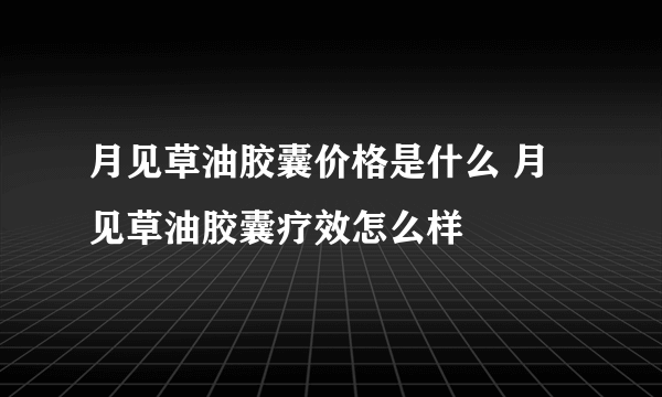 月见草油胶囊价格是什么 月见草油胶囊疗效怎么样