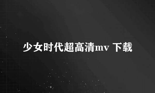 少女时代超高清mv 下载