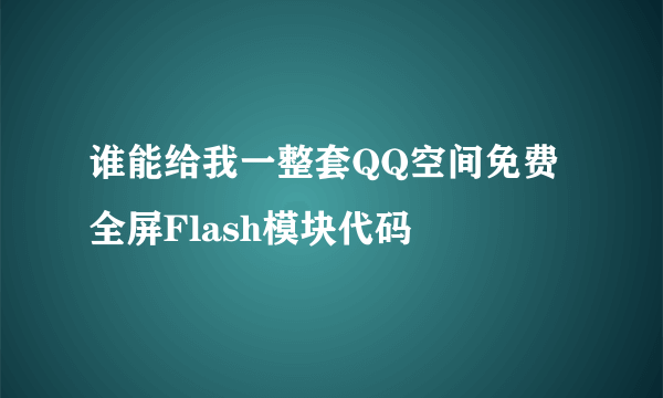 谁能给我一整套QQ空间免费全屏Flash模块代码