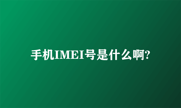 手机IMEI号是什么啊?