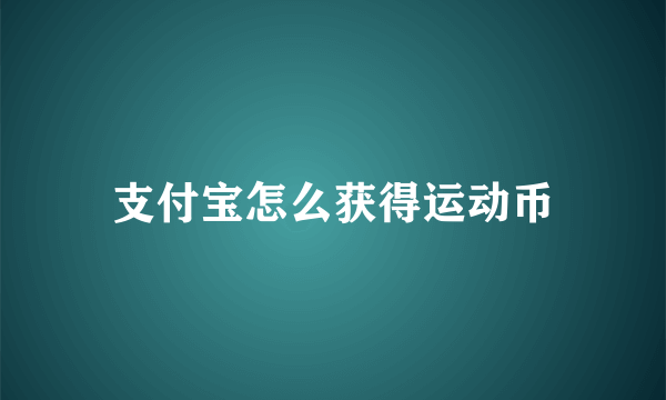 支付宝怎么获得运动币