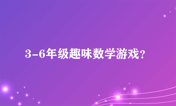 3-6年级趣味数学游戏？