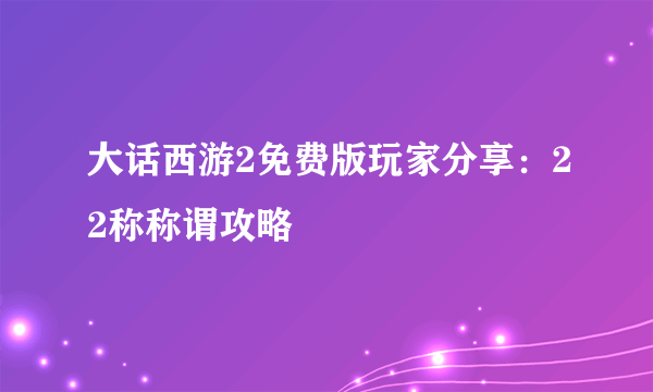 大话西游2免费版玩家分享：22称称谓攻略