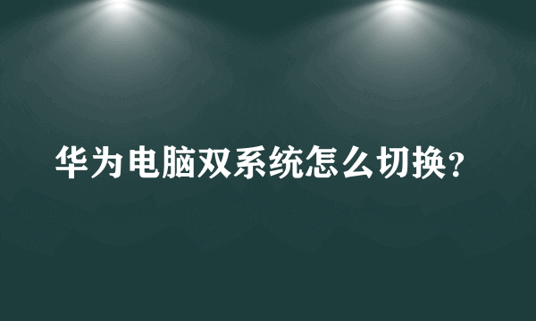 华为电脑双系统怎么切换？