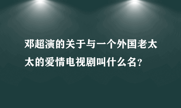 邓超演的关于与一个外国老太太的爱情电视剧叫什么名？