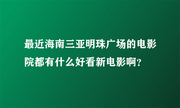 最近海南三亚明珠广场的电影院都有什么好看新电影啊？