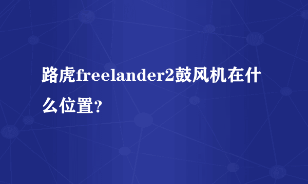 路虎freelander2鼓风机在什么位置？