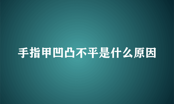 手指甲凹凸不平是什么原因