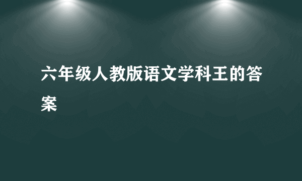 六年级人教版语文学科王的答案