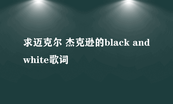 求迈克尔 杰克逊的black and white歌词