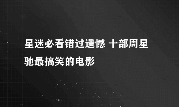 星迷必看错过遗憾 十部周星驰最搞笑的电影