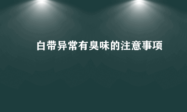 ​白带异常有臭味的注意事项