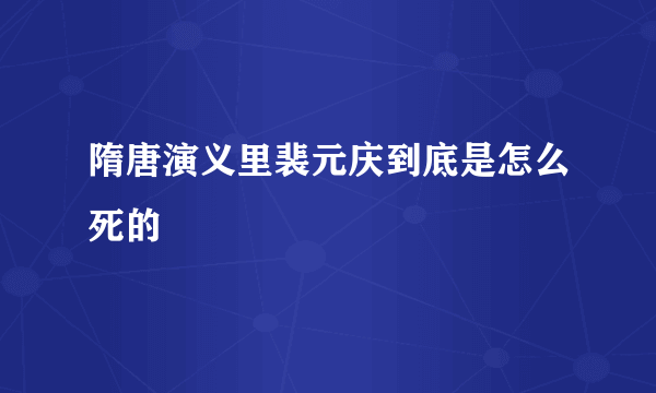 隋唐演义里裴元庆到底是怎么死的