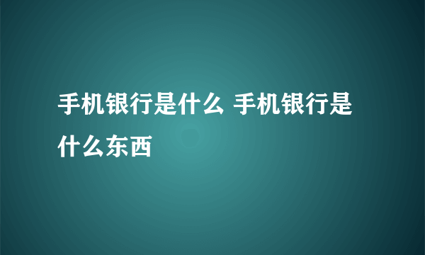 手机银行是什么 手机银行是什么东西