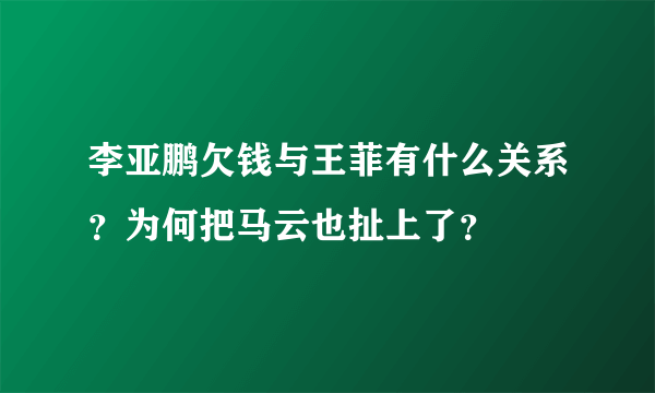 李亚鹏欠钱与王菲有什么关系？为何把马云也扯上了？