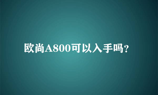 欧尚A800可以入手吗？