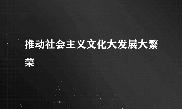 推动社会主义文化大发展大繁荣