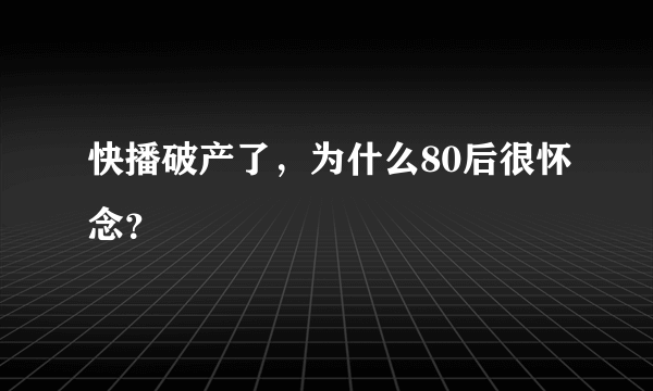 快播破产了，为什么80后很怀念？