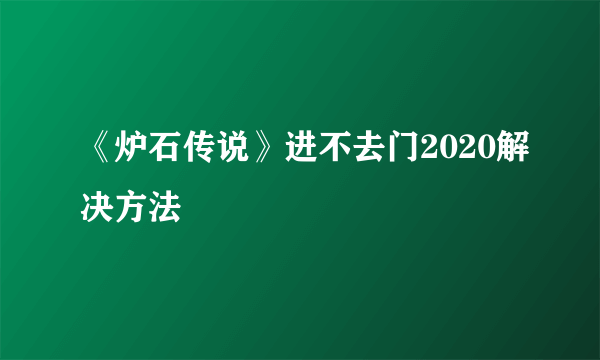 《炉石传说》进不去门2020解决方法