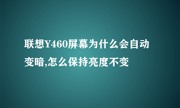 联想Y460屏幕为什么会自动变暗,怎么保持亮度不变