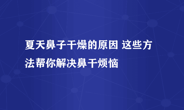 夏天鼻子干燥的原因 这些方法帮你解决鼻干烦恼