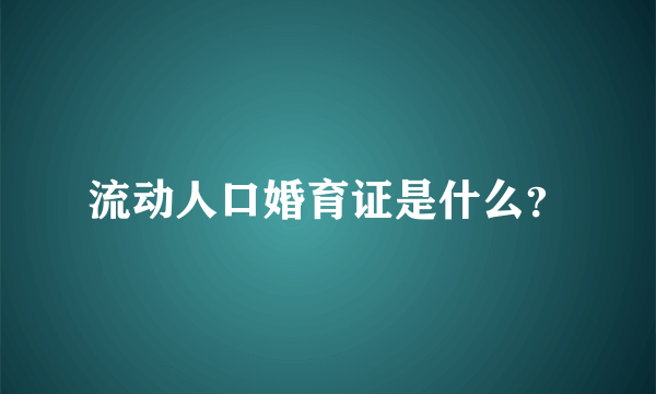 流动人口婚育证是什么？