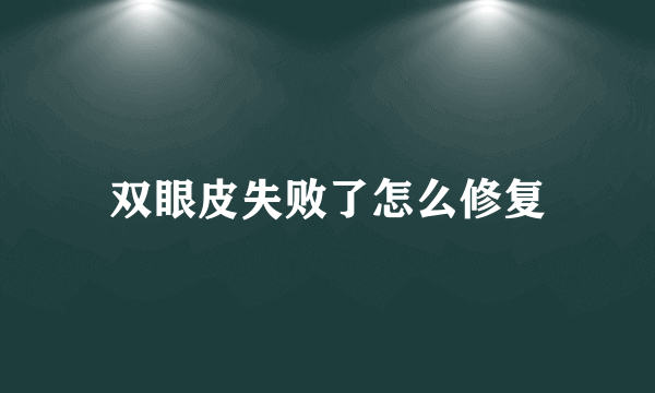 双眼皮失败了怎么修复