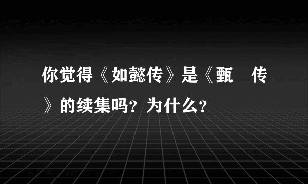 你觉得《如懿传》是《甄嬛传》的续集吗？为什么？