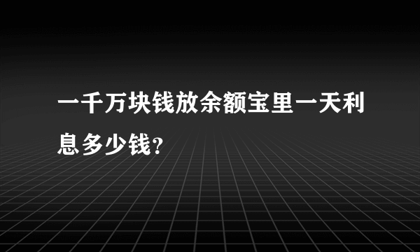 一千万块钱放余额宝里一天利息多少钱？