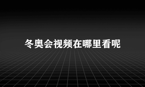 冬奥会视频在哪里看呢