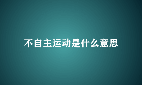 不自主运动是什么意思