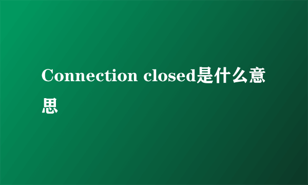 Connection closed是什么意思